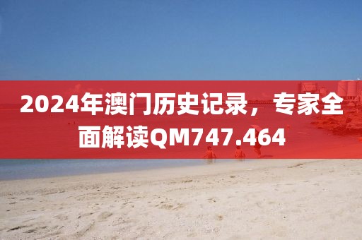 2024年澳门历史记录，专家全面解读QM747.464