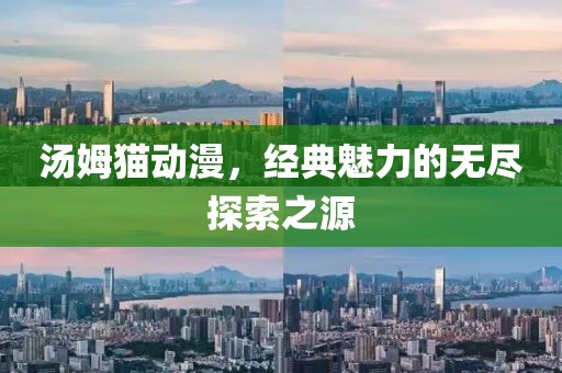 汤姆猫动漫，经典魅力的无尽探索之源