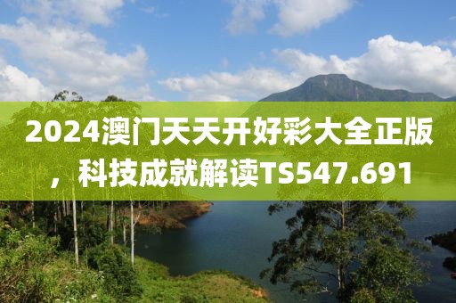 2024澳门天天开好彩大全正版，科技成就解读TS547.691