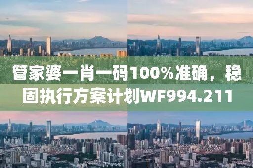 管家婆一肖一码100%准确，稳固执行方案计划WF994.211