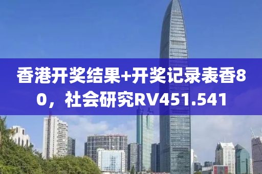 香港开奖结果+开奖记录表香80，社会研究RV451.541
