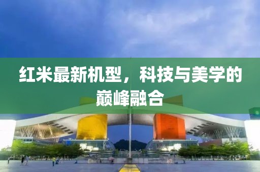 红米最新机型，科技与美学的巅峰融合