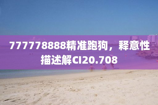 777778888精准跑狗，释意性描述解CI20.708