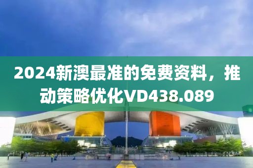 2024新澳最准的免费资料，推动策略优化VD438.089
