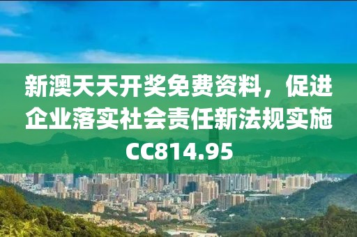 新澳天天开奖免费资料，促进企业落实社会责任新法规实施CC814.95