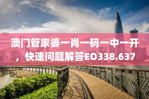 澳门管家婆一肖一码一中一开，快速问题解答EO338.637