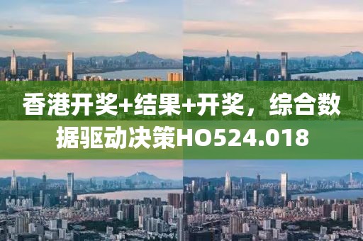 香港开奖+结果+开奖，综合数据驱动决策HO524.018