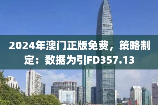 2024年澳门正版免费，策略制定：数据为引FD357.13