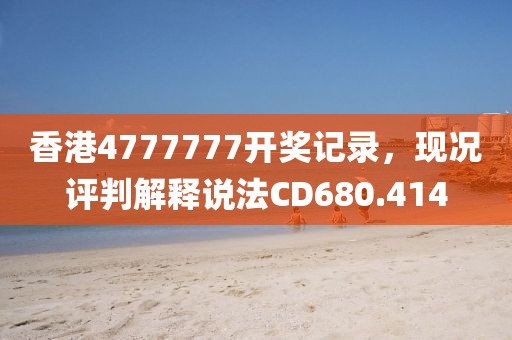 香港4777777开奖记录，现况评判解释说法CD680.414