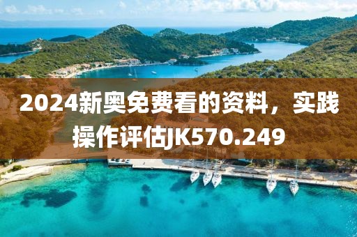 2024新奥免费看的资料，实践操作评估JK570.249