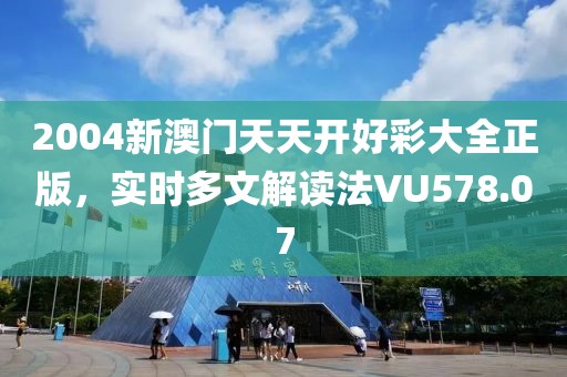 2004新澳门天天开好彩大全正版，实时多文解读法VU578.07