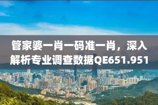 管家婆一肖一码准一肖，深入解析专业调查数据QE651.951