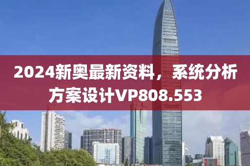 2024新奥最新资料，系统分析方案设计VP808.553