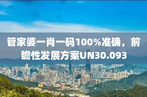 管家婆一肖一码100%准确，前瞻性发展方案UN30.093