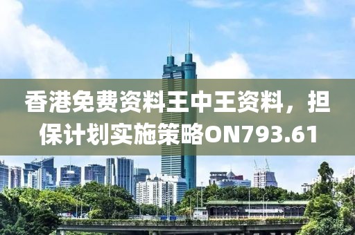 香港免费资料王中王资料，担保计划实施策略ON793.61