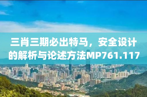 三肖三期必出特马，安全设计的解析与论述方法MP761.117