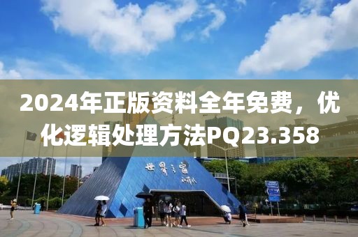 2024年正版资料全年免费，优化逻辑处理方法PQ23.358