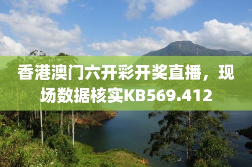 香港澳门六开彩开奖直播，现场数据核实KB569.412