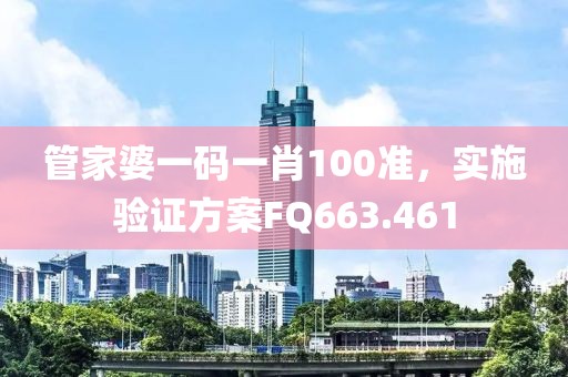 管家婆一码一肖100准，实施验证方案FQ663.461