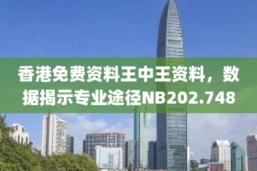 香港免费资料王中王资料，数据揭示专业途径NB202.748