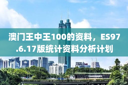 澳门王中王100的资料，ES97.6.17版统计资料分析计划