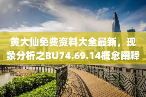 黄大仙免费资料大全最新，现象分析之BU74.69.14概念阐释