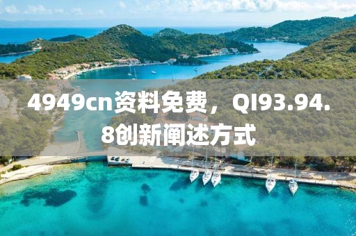 4949cn资料免费，QI93.94.8创新阐述方式