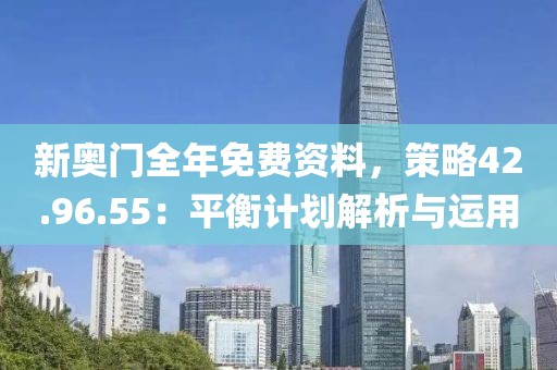 新奥门全年免费资料，策略42.96.55：平衡计划解析与运用