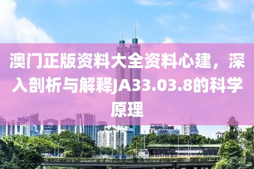 澳门正版资料大全资料心建，深入剖析与解释JA33.03.8的科学原理