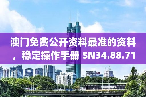 澳门免费公开资料最准的资料，稳定操作手册 SN34.88.71