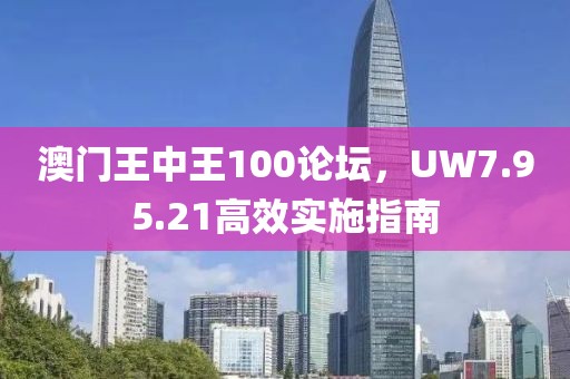 澳门王中王100论坛，UW7.95.21高效实施指南