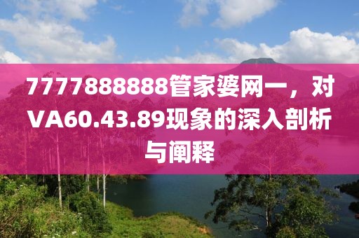 7777888888管家婆网一，对VA60.43.89现象的深入剖析与阐释