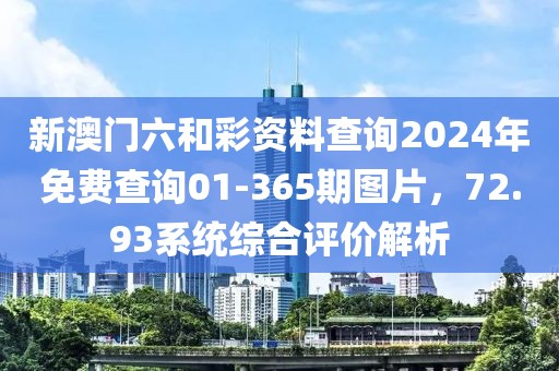 新澳门六和彩资料查询2024年免费查询01-365期图片，72.93系统综合评价解析