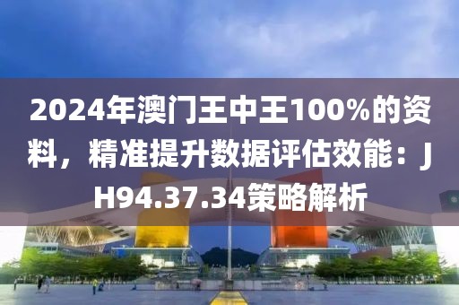 2024年澳门王中王100%的资料，精准提升数据评估效能：JH94.37.34策略解析