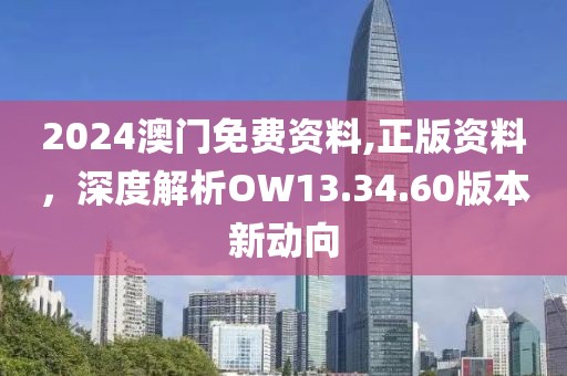 2024澳门免费资料,正版资料，深度解析OW13.34.60版本新动向