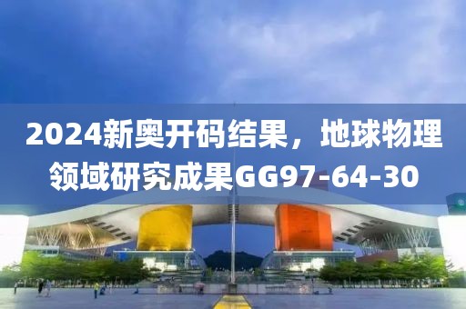 2024新奥开码结果，地球物理领域研究成果GG97-64-30