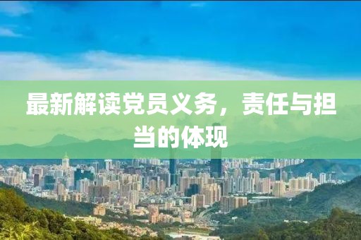 最新解读党员义务，责任与担当的体现