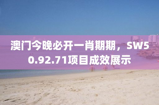 澳门今晚必开一肖期期，SW50.92.71项目成效展示