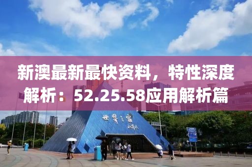 新澳最新最快资料，特性深度解析：52.25.58应用解析篇