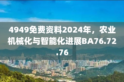 4949免费资料2024年，农业机械化与智能化进展BA76.72.76