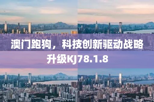 澳门跑狗，科技创新驱动战略升级KJ78.1.8