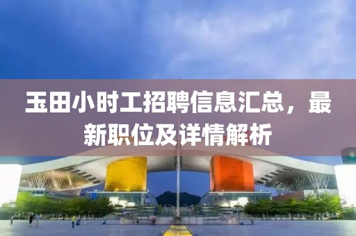 玉田小时工招聘信息汇总，最新职位及详情解析