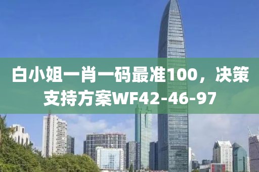 白小姐一肖一码最准100，决策支持方案WF42-46-97