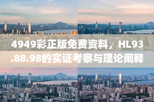 4949彩正版免费资料，HL93.88.98的实证考察与理论阐释