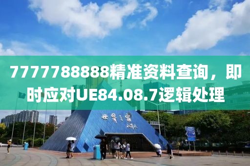 7777788888精准资料查询，即时应对UE84.08.7逻辑处理