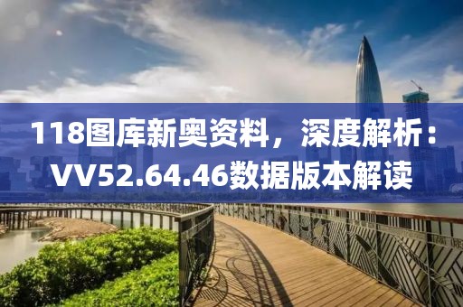 118图库新奥资料，深度解析：VV52.64.46数据版本解读