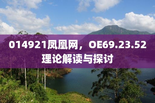 014921凤凰网，OE69.23.52理论解读与探讨