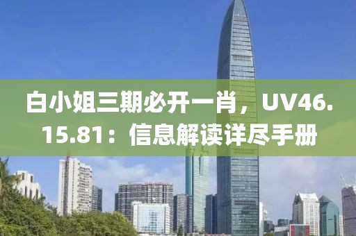 白小姐三期必开一肖，UV46.15.81：信息解读详尽手册