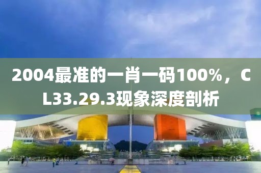 2004最准的一肖一码100%，CL33.29.3现象深度剖析