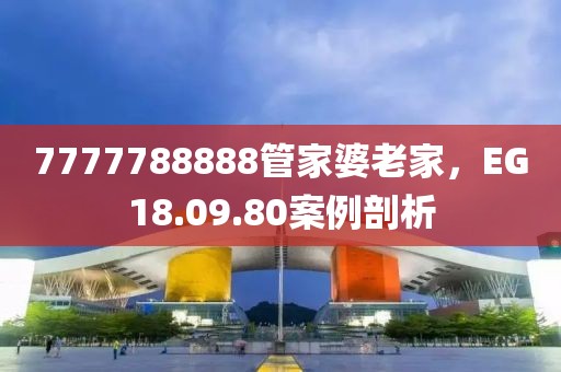 7777788888管家婆老家，EG18.09.80案例剖析